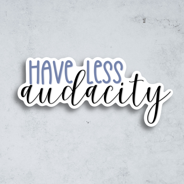 have less audacity